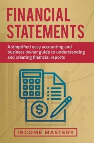 Financial Statements: A Simplified Easy Accounting and Business Owner Guide to Understanding and Creating Financial Reports