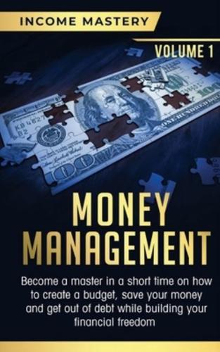 Money Management: Become a Master in a Short Time on How to Create a Budget, Save Your Money and Get Out of Debt while Building your Financial Freedom Volume 1