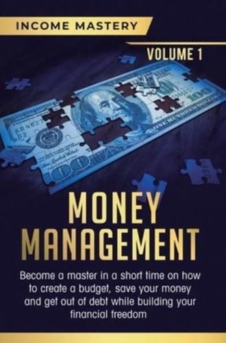 Money Management: Become a Master in a Short Time on How to Create a Budget, Save Your Money and Get Out of Debt while Building your Financial Freedom Volume 1