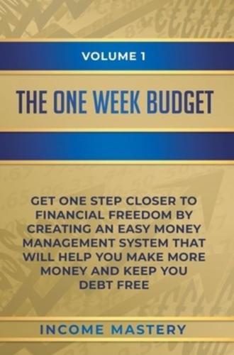 The One-Week Budget: Get One Step Closer to Financial Freedom by Creating an Easy Money Management System That Will Help You Make More Money and Keep You Debt Free Volume 1