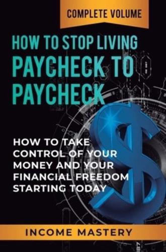 How to Stop Living Paycheck to Paycheck: How to Take Control of Your Money and Your Financial Freedom Starting Today Complete Volume