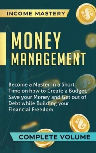 Money Management: Become a Master in a Short Time on How to Create a Budget, Save Your Money and Get Out of Debt while Building Your Financial Freedom Complete Volume