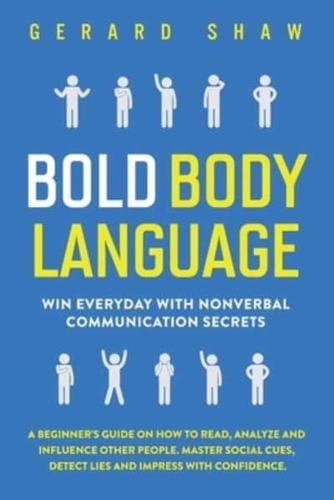 Bold Body Language: Win Everyday with Nonverbal Communication Secrets.  A Beginner's Guide on How to Read, Analyze & Influence Other People. Master Social Cues, Detect Lies & Impress with Confidence