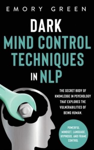 Dark Mind Control Techniques in NLP: The Secret Body of Knowledge in Psychology That Explores the Vulnerabilities of Being Human. Powerful Mindset, Language, Hypnosis, and Frame Control