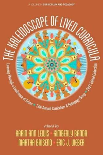 The Kaleidoscope of Lived Curricula: Learning Through a Confluence of Crises 13th Annual Curriculum & Pedagogy Group  2021 Edited Collection