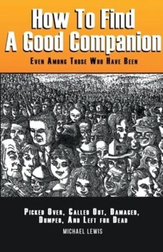 How to Find a Good Companion : Even Among Those Who Have Been Picked Over, Culled Out, Damaged, Dumped, And Left For Dead