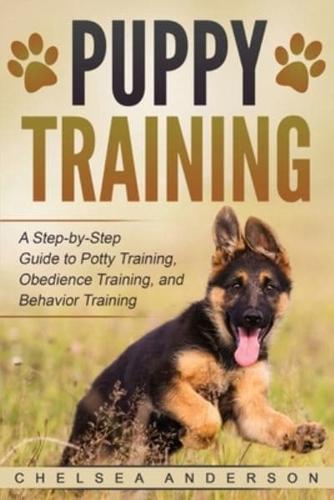 Puppy Training: A Step-by-Step Guide to Potty Training, Obedience Training, and Behavior Training