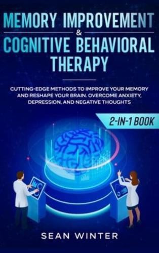 Memory Improvement and Cognitive Behavioral Therapy (CBT) 2-in-1 Book: Cutting-Edge Methods to Improve Your Memory and Reshape Your Brain. Overcome Anxiety, Depression, and Negative Thoughts