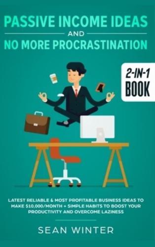 Passive Income Ideas and No More Procrastination 2-in-1 Book : Latest Reliable & Most Profitable Business Ideas to Make $10,000/month + Simple Habits to Boost Your Productivity and Overcome Laziness