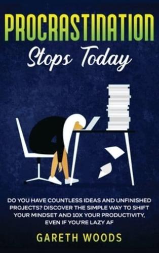 Procrastination Stops Today:  Do You Have Countless Ideas and Unfinished Projects? Discover the Simple Way to Shift Your Mindset and Increase Your Productivity by 10X, Even If you're Lazy AF