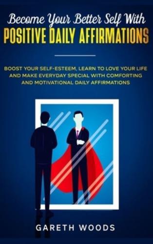 Become Your Better Self With Positive Daily Affirmations: Boost Your Self-Esteem, Learn to Love Your Life and Make Everyday Special with Comforting and Motivational Daily Affirmations