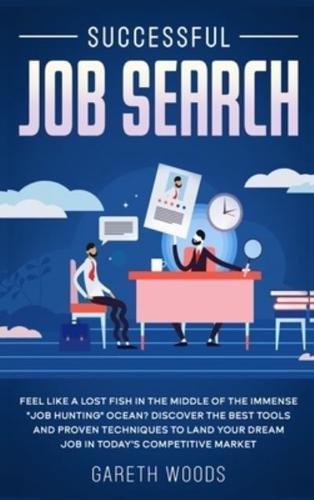 Successful Job Search: Feel Like a Lost Fish in The Middle of the Immense "Job Hunting" Ocean? Discover The Best Tools and Proven Techniques to Land Your Dream Job in Today's Competitive Market