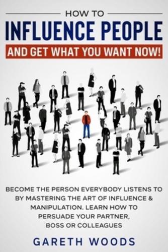 How to Influence People and Get What You Want Now: Become The Person Everybody Listens to by Mastering the Art of Influence & Manipulation. Learn How to Persuade Your Partner, Boss or Colleagues