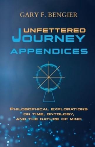 Unfettered Journey Appendices: Philosophical Explorations on Time, Ontology, and the Nature of Mind