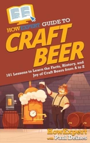 HowExpert Guide to Craft Beer: 101 Lessons to Learn the Facts, History, and Joy of Craft Beers from A to Z