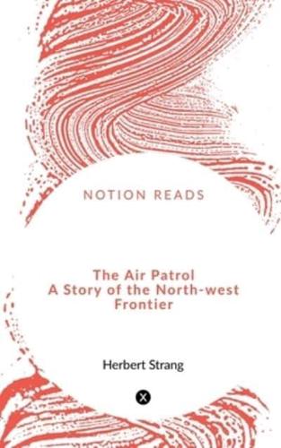 The Air Patrol A Story of the North-West Frontier