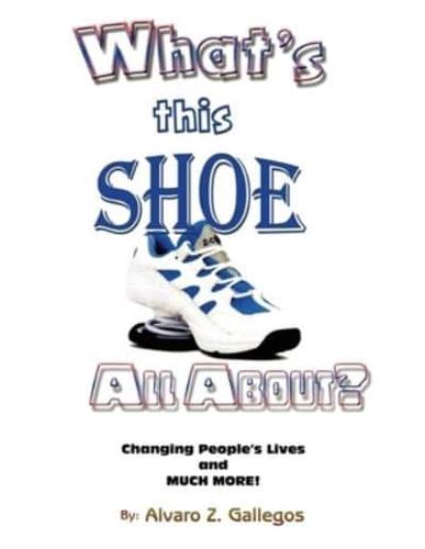 What's This Shoe All About?: Changing People's Lives and Much More!