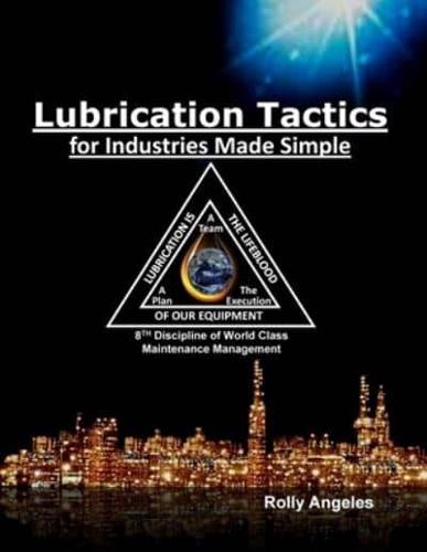 Lubrication Tactics for Industries Made Easy: 8th Discipline on World Class Maintenance Management
