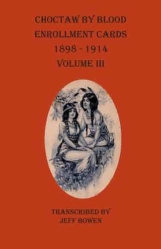Choctaw By Blood Enrollment Cards 1898-1914 Volume III