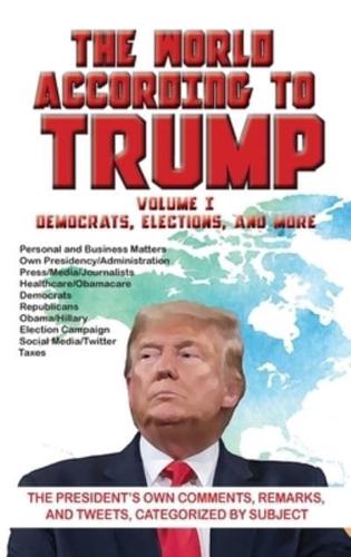 The World According to Trump: Volume I - Democrats, Elections, and More: The President's Own Comments, Remarks, and Tweets, Categorized by Subject