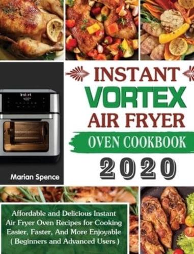 Instant Vortex Air Fryer Oven Cookbook 2020: Affordable and Delicious Instant Air Fryer Oven Recipes for Cooking Easier, Faster, And More Enjoyable ( Beginners and Advanced Users )
