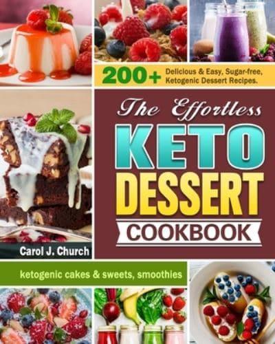 The Effortless Keto Dessert Cookbook: 200+ Delicious & Easy, Sugar-free, Ketogenic Dessert Recipes. (ketogenic cakes & sweets, smoothies)