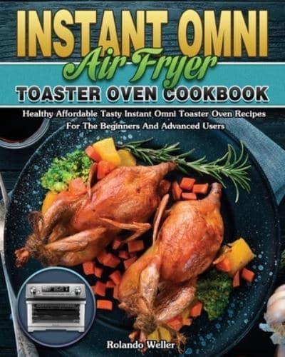 Instant Omni Air Fryer Toaster Oven Cookbook: Healthy Affordable Tasty Instant Omni Toaster Oven Recipes For The Beginners And Advanced Users