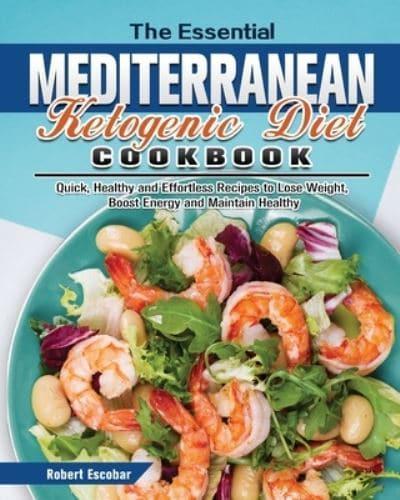The Essential Mediterranean Ketogenic Diet Cookbook: Quick, Healthy and Effortless Recipes to Lose Weight, Boost Energy and Maintain Healthy