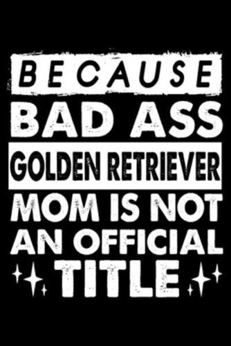 Because Bad Ass Golden Retriever Mom Is Not an Official Title