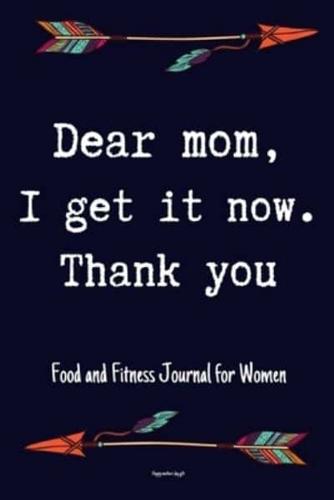 Dear Mom, I Get It Now. Thank You Food and Fitness Journal For Women Happy Mothers Day Gift