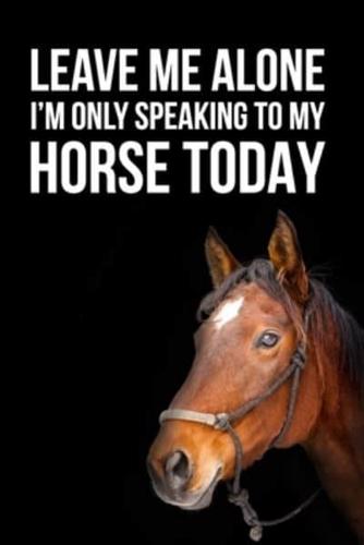 Leave Me Alone I'm Only Speaking to My Horse Today