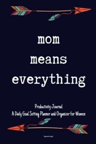 Mom Means Everything Productivity Journal A Daily Goal Setting Planner and Organizer for Women Happy Mothers Day Gift