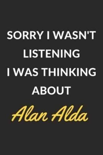 Sorry I Wasn't Listening I Was Thinking About Alan Alda