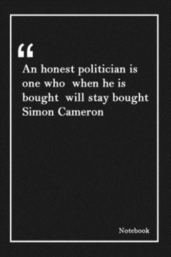 An Honest Politician Is One Who When He Is Bought Will Stay Bought Simon Cameron