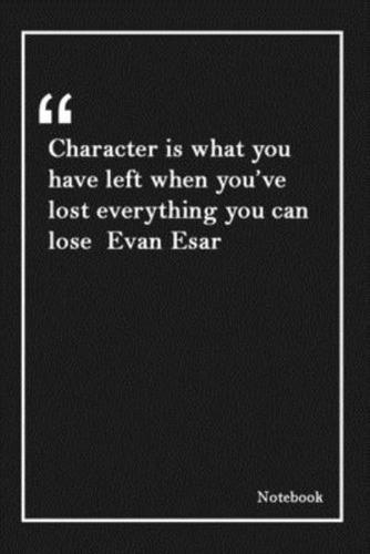 Character Is What You Have Left When You've Lost Everything You Can Lose Evan Esar