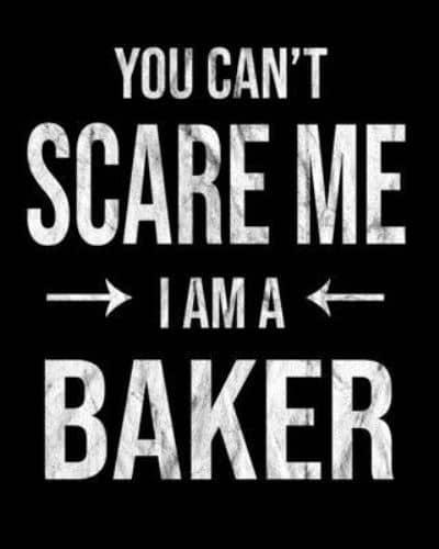 You Can't Scare Me I'm A Baker