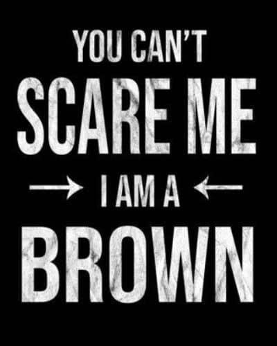 You Can't Scare Me I'm A Brown