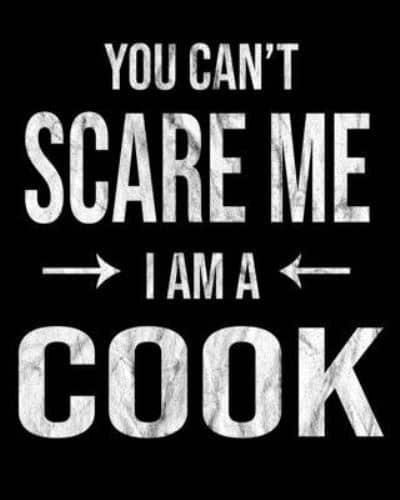 You Can't Scare Me I'm A Cook