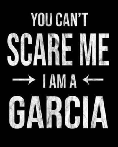 You Can't Scare Me I'm A Garcia