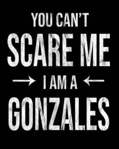 You Can't Scare Me I'm A Gonzales