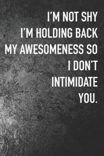 I'm Not Shy I'm Holding Back My Awesomeness So I Don't Intimidate You.