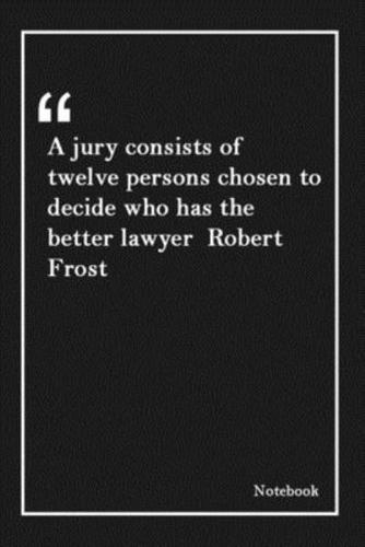 A Jury Consists of Twelve Persons Chosen to Decide Who Has the Better Lawyer Robert Frost