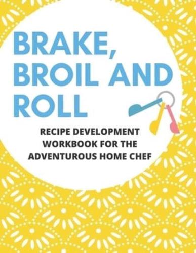Bake, Broil and Roll Recipe Development Workbook for the Adventurous Home Chef