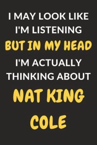 I May Look Like I'm Listening But In My Head I'm Actually Thinking About Nat King Cole