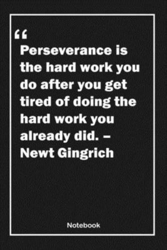 Perseverance Is the Hard Work You Do After You Get Tired of Doing the Hard Work You Already Did. - Newt Gingrich