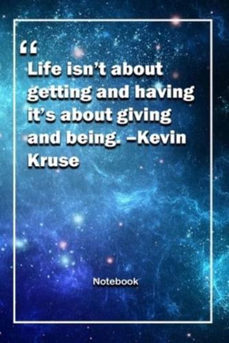 Life Isn't About Getting and Having, It's About Giving and Being. -Kevin Kruse