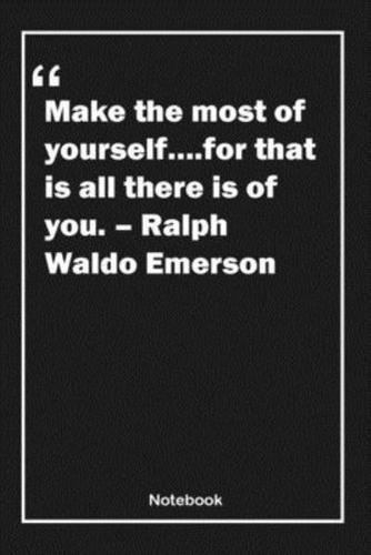 Make the Most of Yourself....for That Is All There Is of You. - Ralph Waldo Emerson