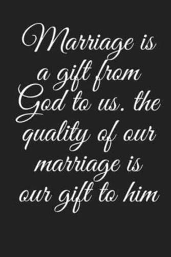 Marriage Is a Gift from God to Us. The Quality of Our Marriage Is Our Gift to Him