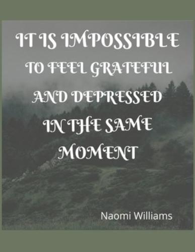 It Is Impossible to Feel Grateful and Depressed in the Same Moment NAOMI WILLIAMS