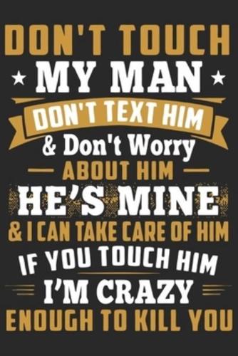 Don't Touch My Man Don't Text Him & Don't Worry About Him He's Mine & I Can Take Care of Him If You Touch Him I'm Crazy Enough to Kill You